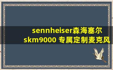 sennheiser森海塞尔 skm9000 专属定制麦克风